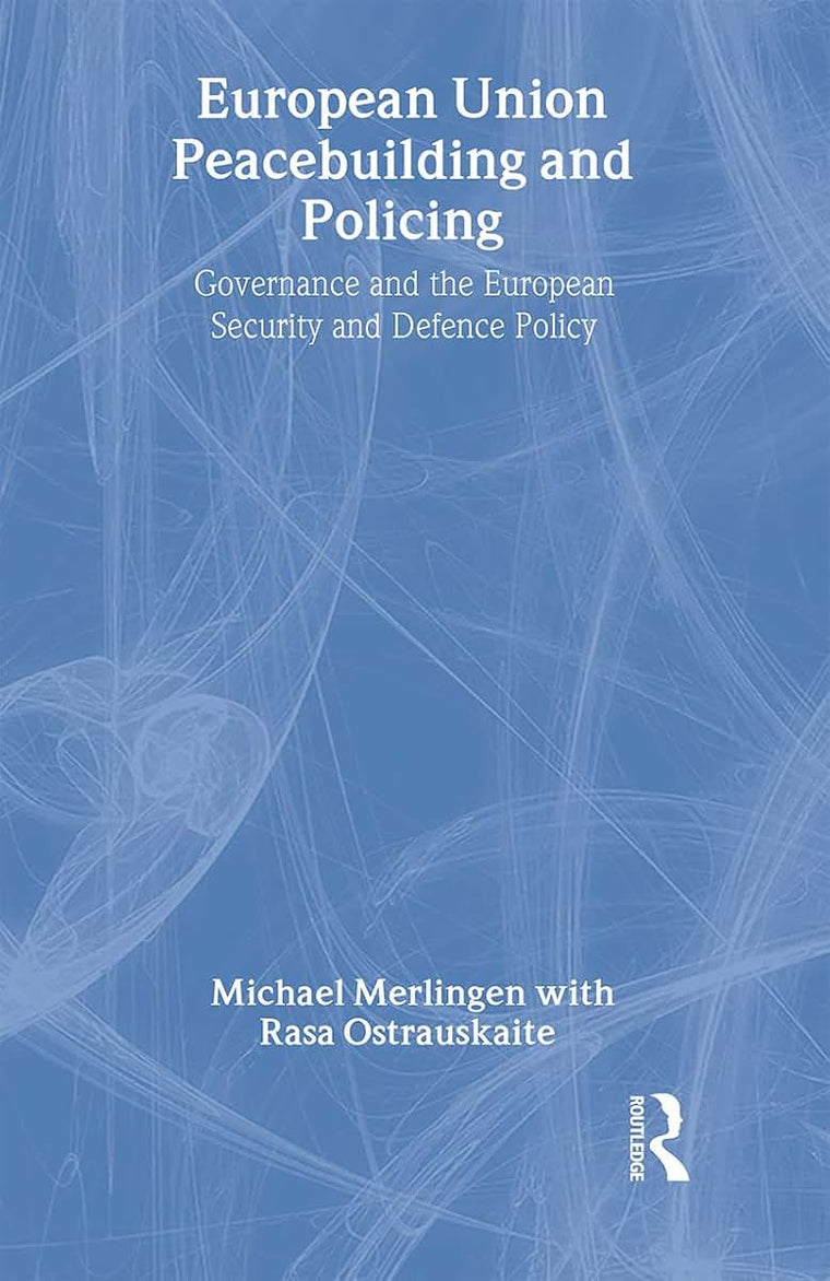 European Union Peacebuilding and Policing: Governance and the European Security and Defence Policy (Routledge Advances in European Politics)