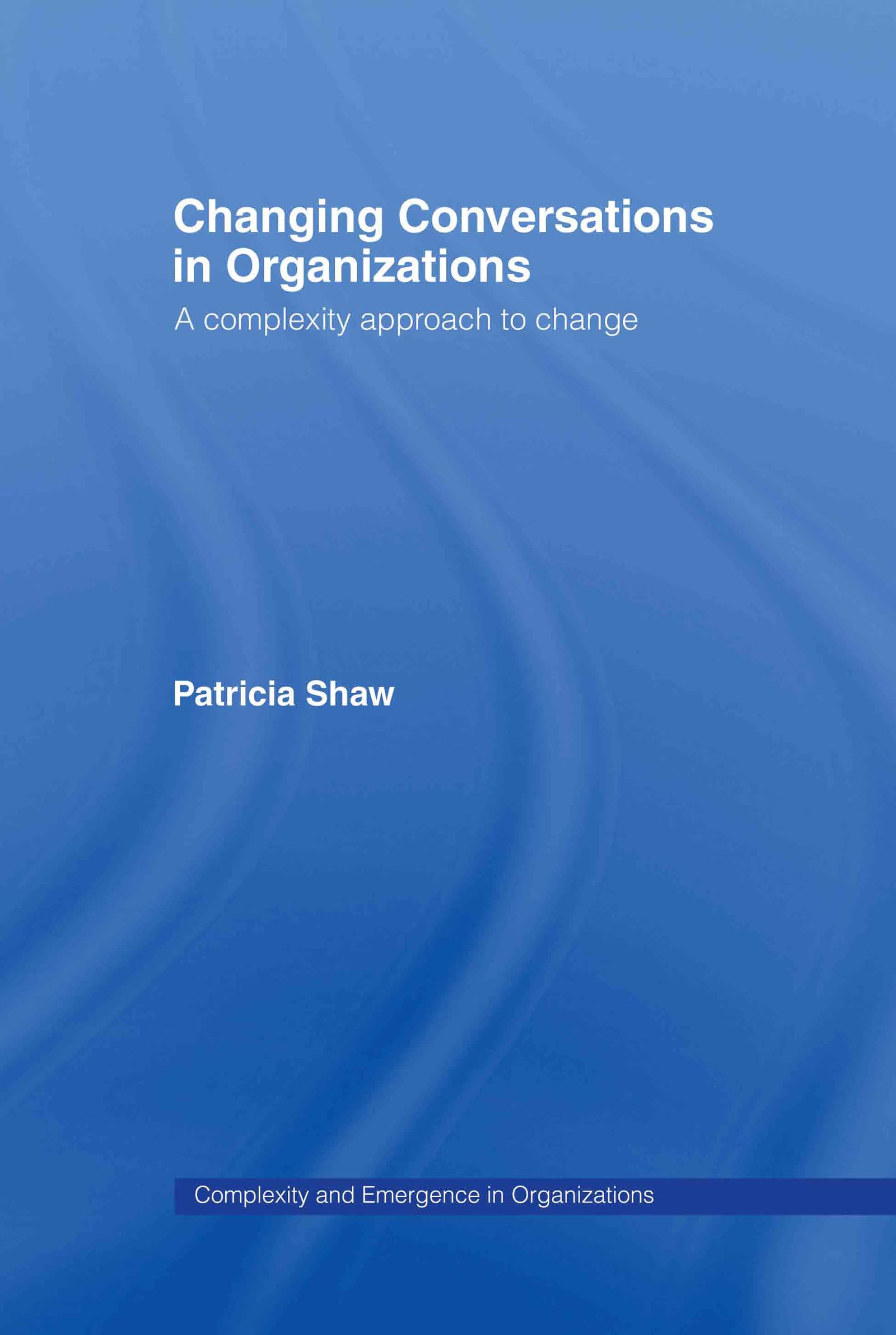 Changing Conversations in Organizations: A Complexity Approach to Change (Complexity and Emergence in Organizations)