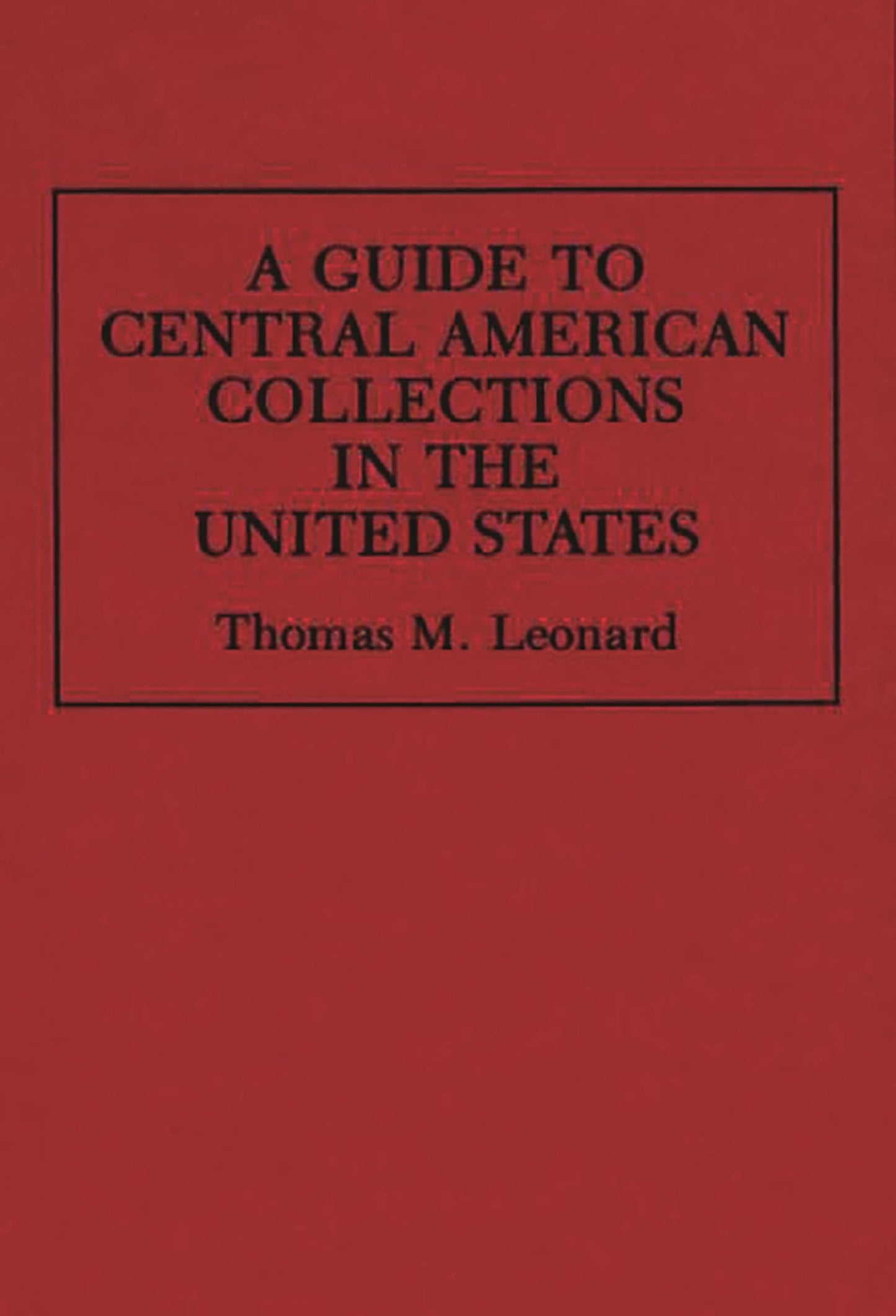 A Guide to Central American Collections in the United States (Reference Guides to Archival and Manuscript Sources in World History)