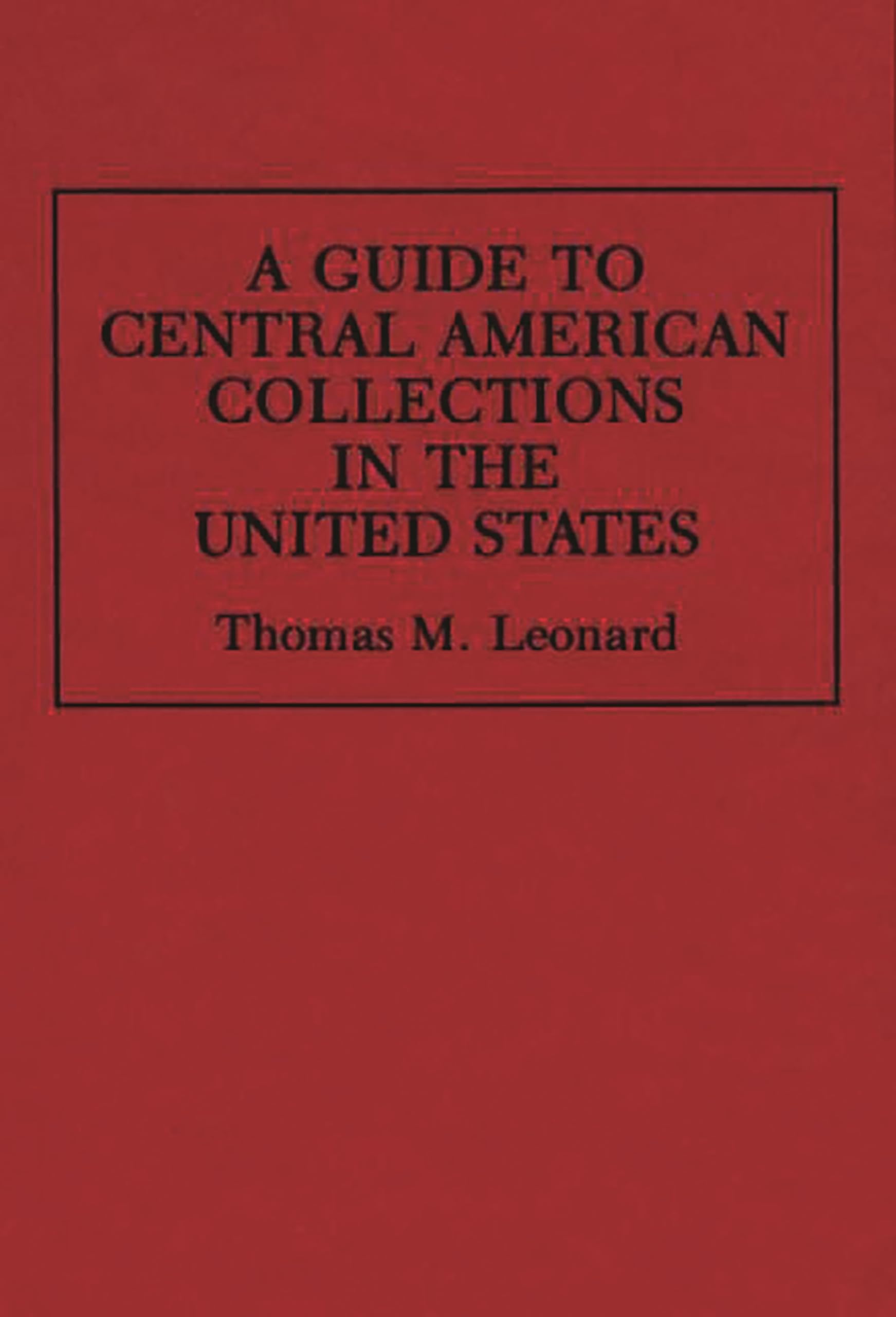 A Guide to Central American Collections in the United States (Reference Guides to Archival and Manuscript Sources in World History)