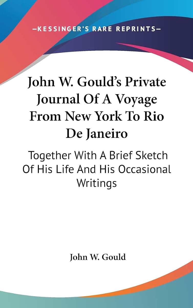 John W. Gould's Private Journal Of A Voyage From New York To Rio De Janeiro: Together With A Brief Sketch Of His Life And His Occasional Writings