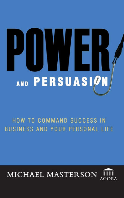 Power and Persuasion: How to Command Success in Business and Your Personal Life (Agora Series)