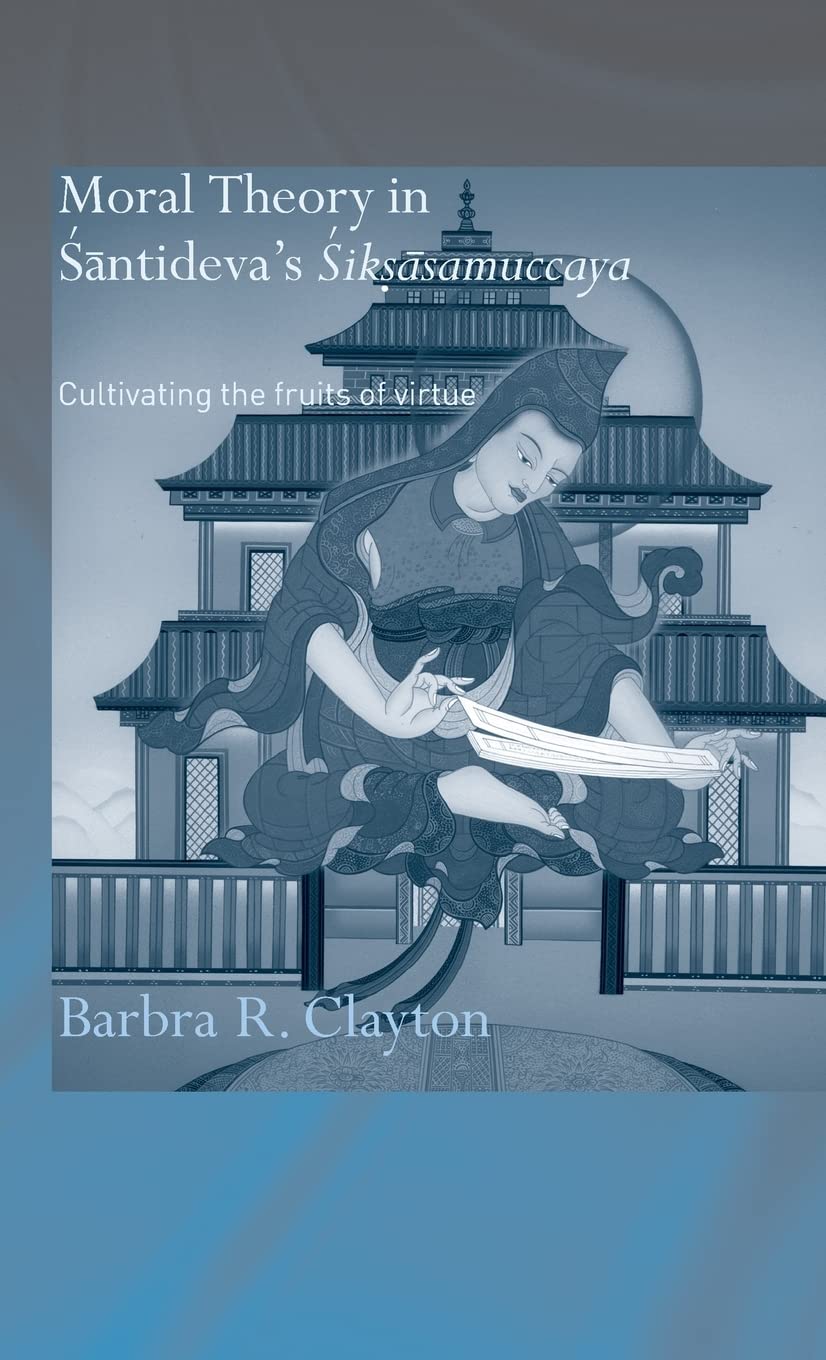 Moral Theory in Santideva's Siksasamuccaya: Cultivating the Fruits of Virtue (Routledge Critical Studies in Buddhism)
