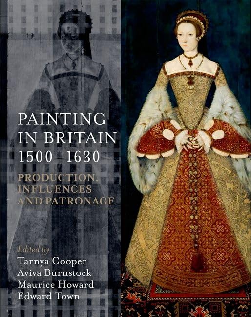 Painting in Britain 1500-1630: Production, Influences and Patronage (Miscellaneous British Academy Publications)