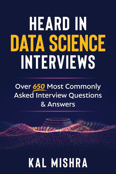 Heard In Data Science Interviews: Over 650 Most Commonly Asked Interview Questions & Answers