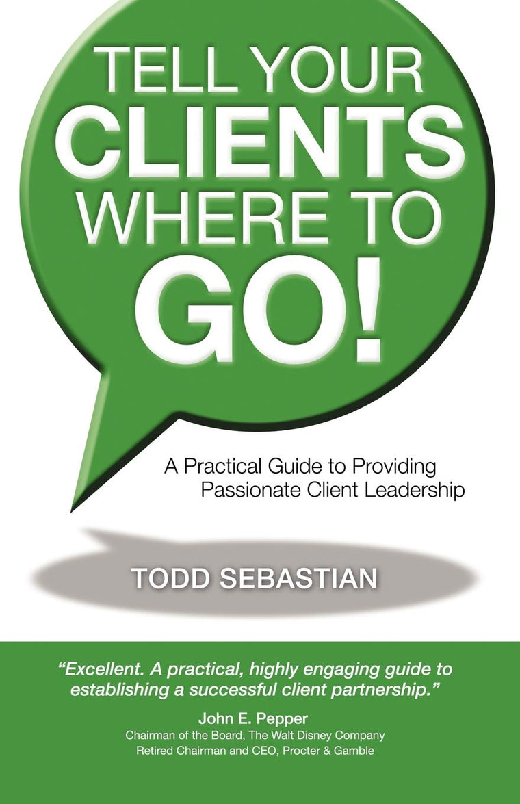 Tell Your Clients Where to Go! A Practical Guide to Providing Passionate Client Leadership