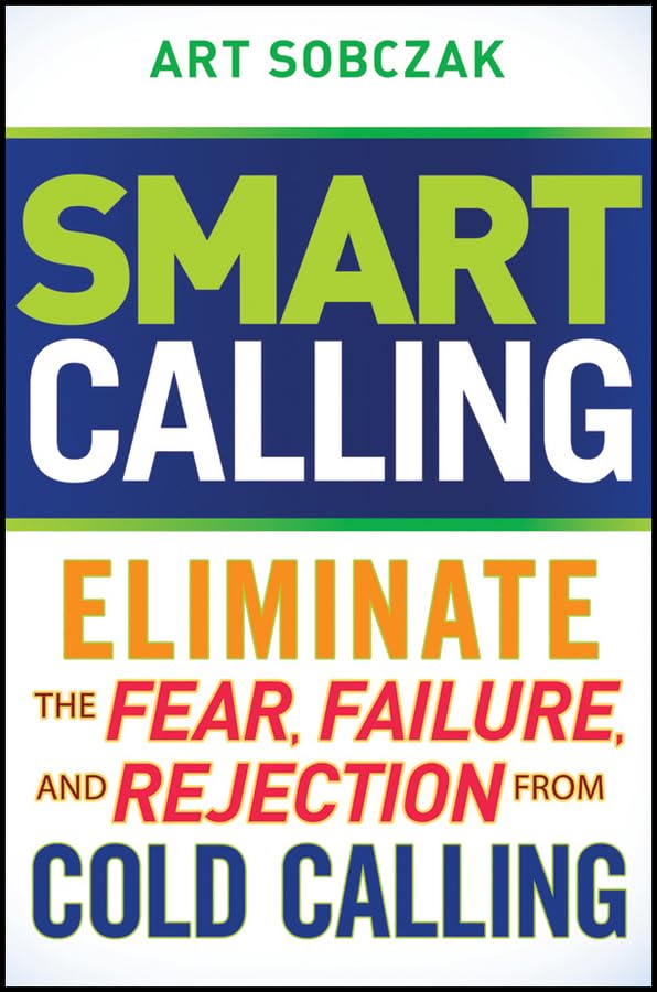 Smart Calling: Eliminate the Fear, Failure, and Rejection from Cold Calling