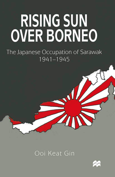Rising Sun over Borneo: The Japanese Occupation of Sarawak, 1941-1945
