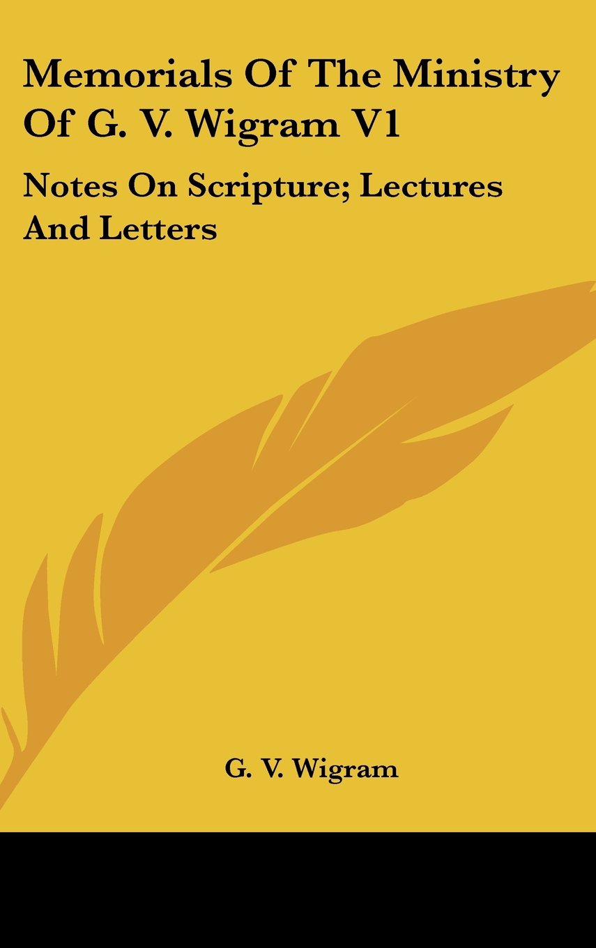 Memorials Of The Ministry Of G. V. Wigram V1: Notes On Scripture; Lectures And Letters