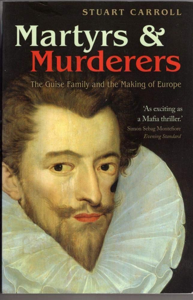 Martyrs and Murderers: The Guise Family and the Making of Eu