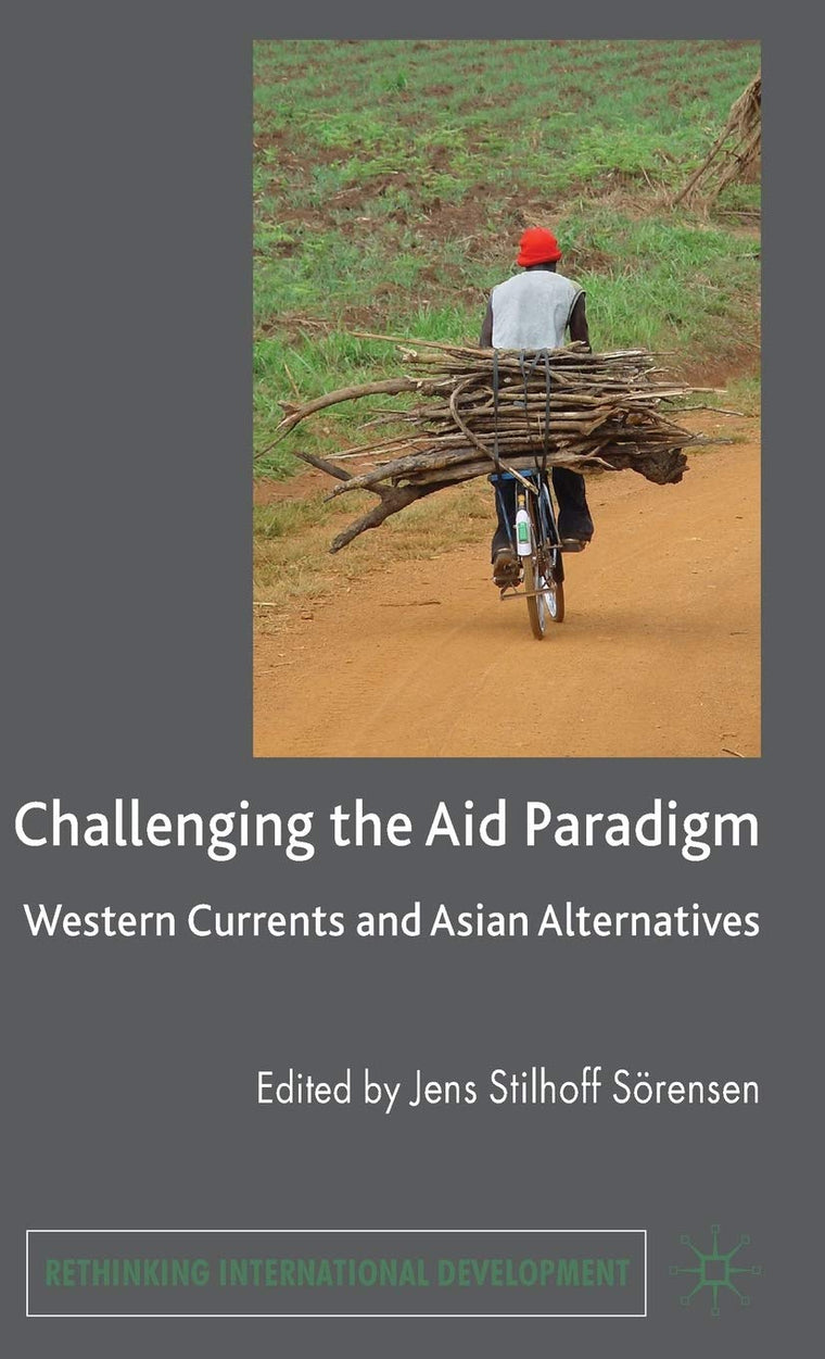 Challenging the Aid Paradigm: Western Currents and Asian Alternatives (Rethinking International Development series)