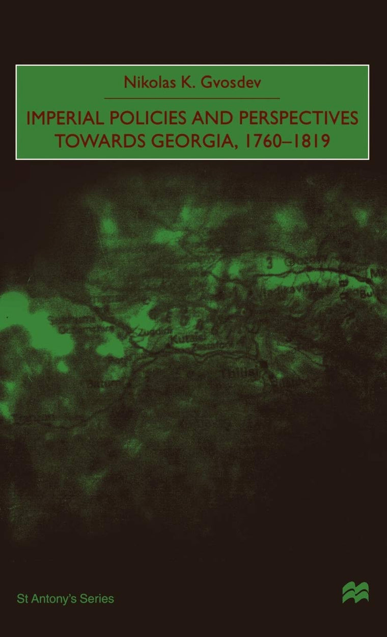 Imperial Policies and Perspectives Towards Georgia, 1760-1819 (St Antony's Series)