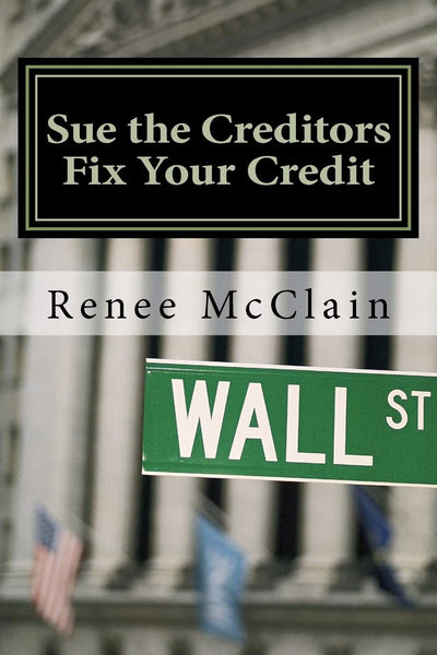 Sue the Creditors - Fix Your Credit: How to Legally Sue Your Creditors to Repair Your Credit and Win