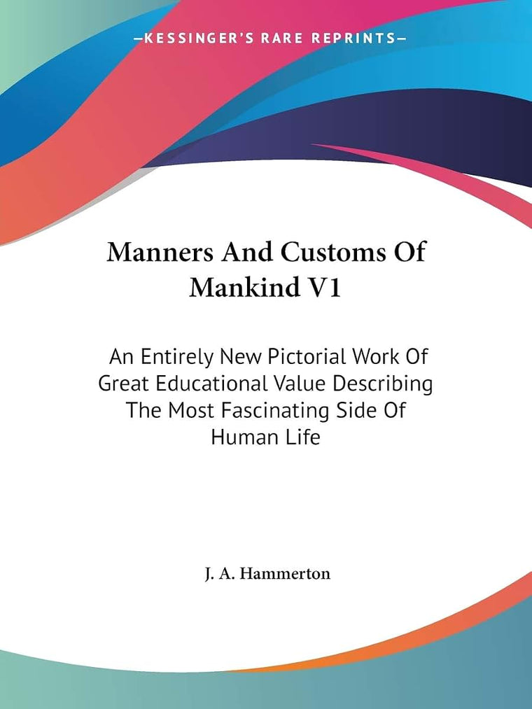 Manners And Customs Of Mankind V1: An Entirely New Pictorial Work Of Great Educational Value Describing The Most Fascinating Side Of Human Life
