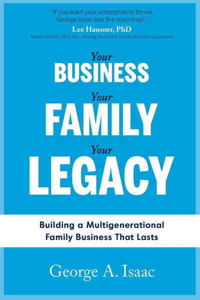 YOUR BUSINESS, YOUR FAMILY, YOUR LEGACY: Building a Multigenerational Family Business That Lasts