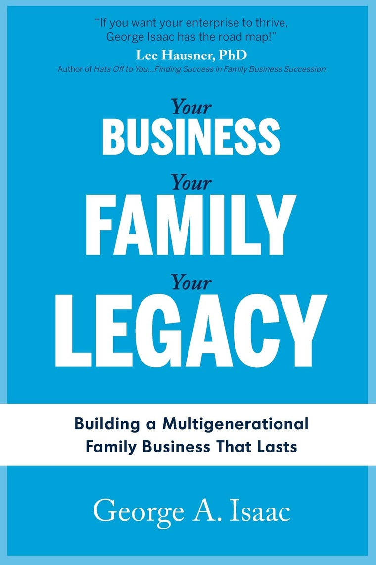 YOUR BUSINESS, YOUR FAMILY, YOUR LEGACY: Building a Multigenerational Family Business That Lasts