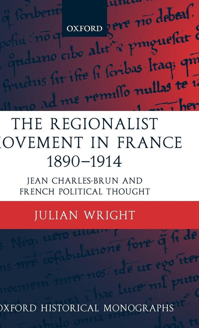 The Regionalist Movement in France 1890-1914: Jean Charles-Brun and French Political Thought (Oxford Historical Monographs)