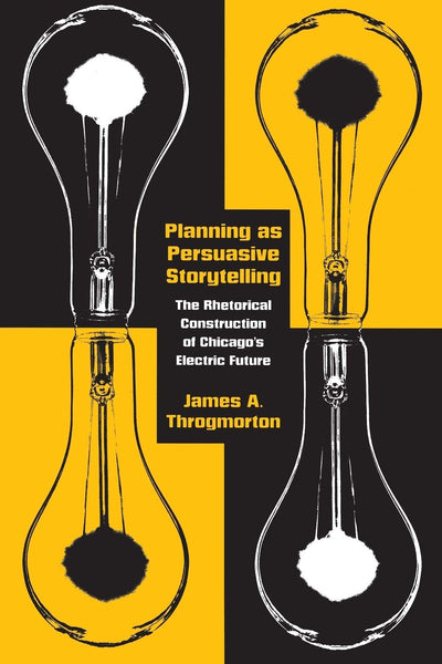 Planning as Persuasive Storytelling: The Rhetorical Construction of Chicago's Electric Future (New Practices of Inquiry)