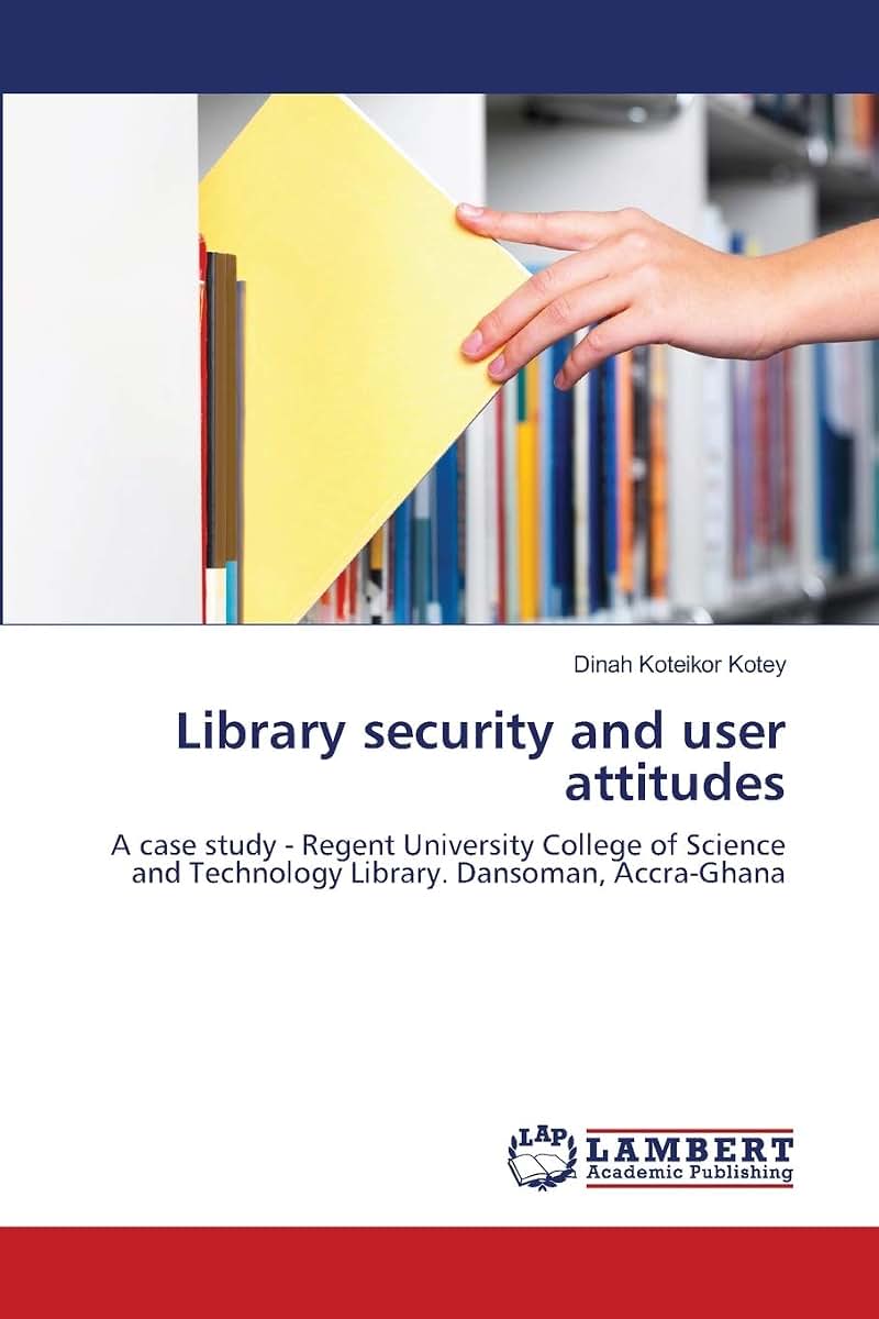 Library security and user attitudes: A case study - Regent University College of Science and Technology Library. Dansoman, Accra-Ghana