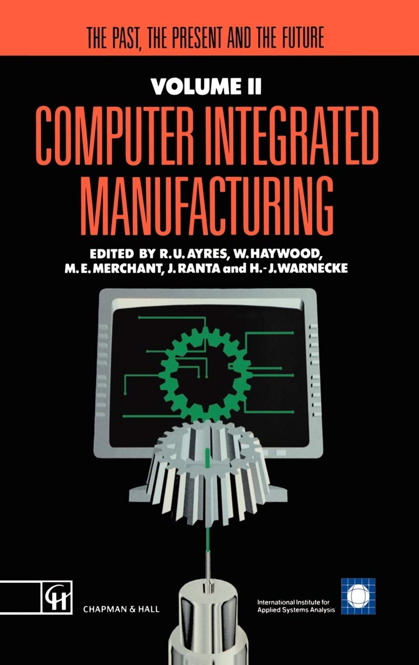Computer Integrated Manufacturing: The past, the present and the future (Iiasa Computer Integrated Manufacturing Series Volume 2)