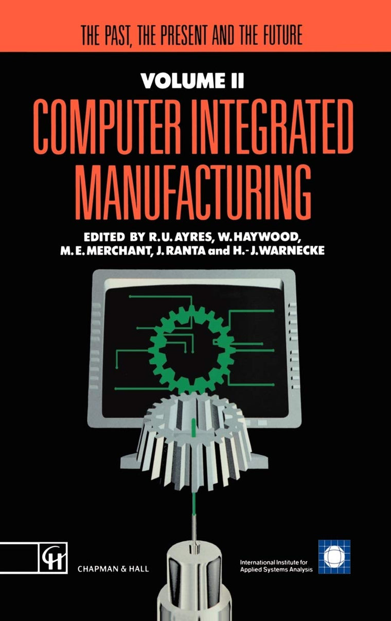Computer Integrated Manufacturing: The past, the present and the future (Iiasa Computer Integrated Manufacturing Series Volume 2)