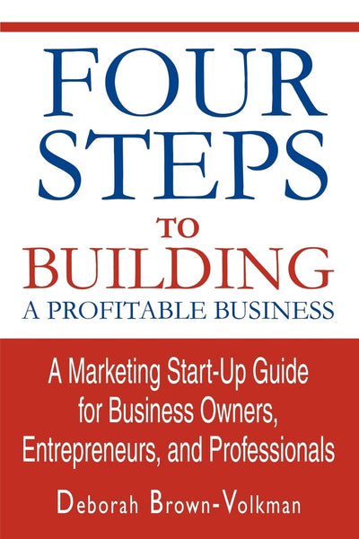 Four Steps To Building A Profitable Business: A Marketing Start-Up Guide for Business Owners, Entrepreneurs, and Professionals