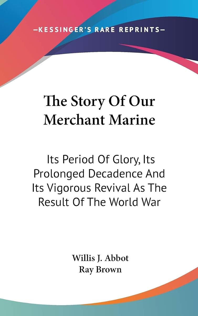 The Story Of Our Merchant Marine: Its Period Of Glory, Its Prolonged Decadence And Its Vigorous Revival As The Result Of The World War
