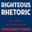 Righteous Rhetoric: Sex, Speech, and the Politics of Concerned Women for America (AAR Academy Series)