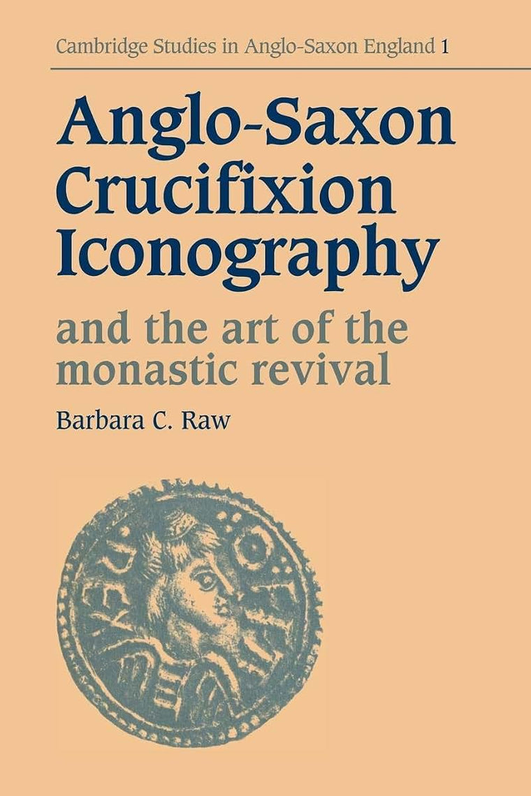 Anglo-Saxon Crucifixion Iconography and the Art of the Monastic Revival (Cambridge Studies in Anglo-Saxon England, Series Number 1)