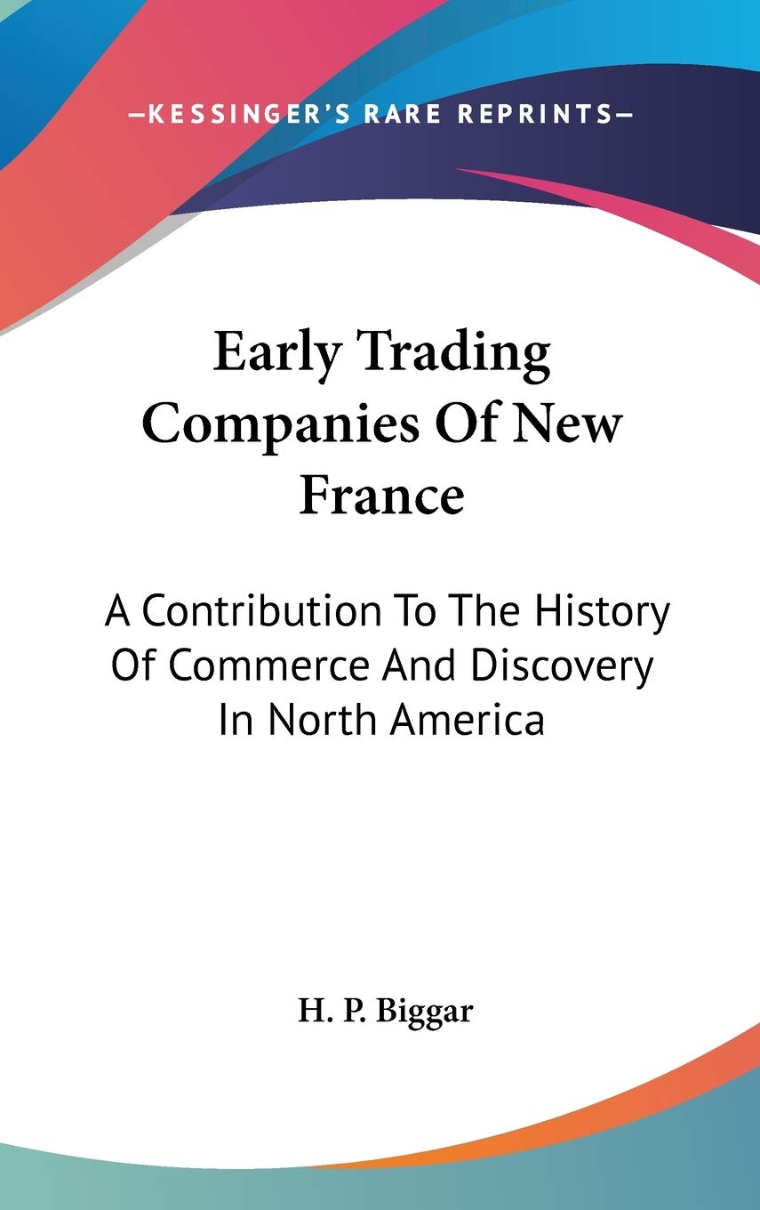 Early Trading Companies Of New France: A Contribution To The History Of Commerce And Discovery In North America