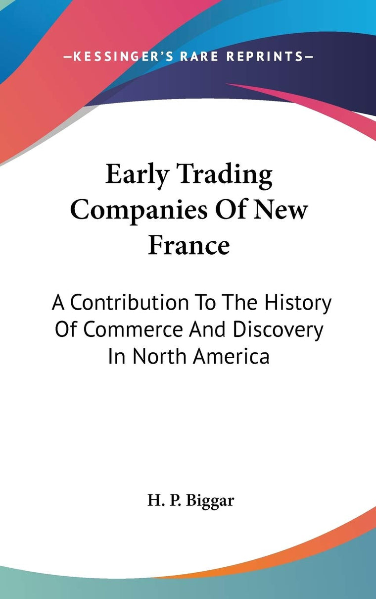 Early Trading Companies Of New France: A Contribution To The History Of Commerce And Discovery In North America