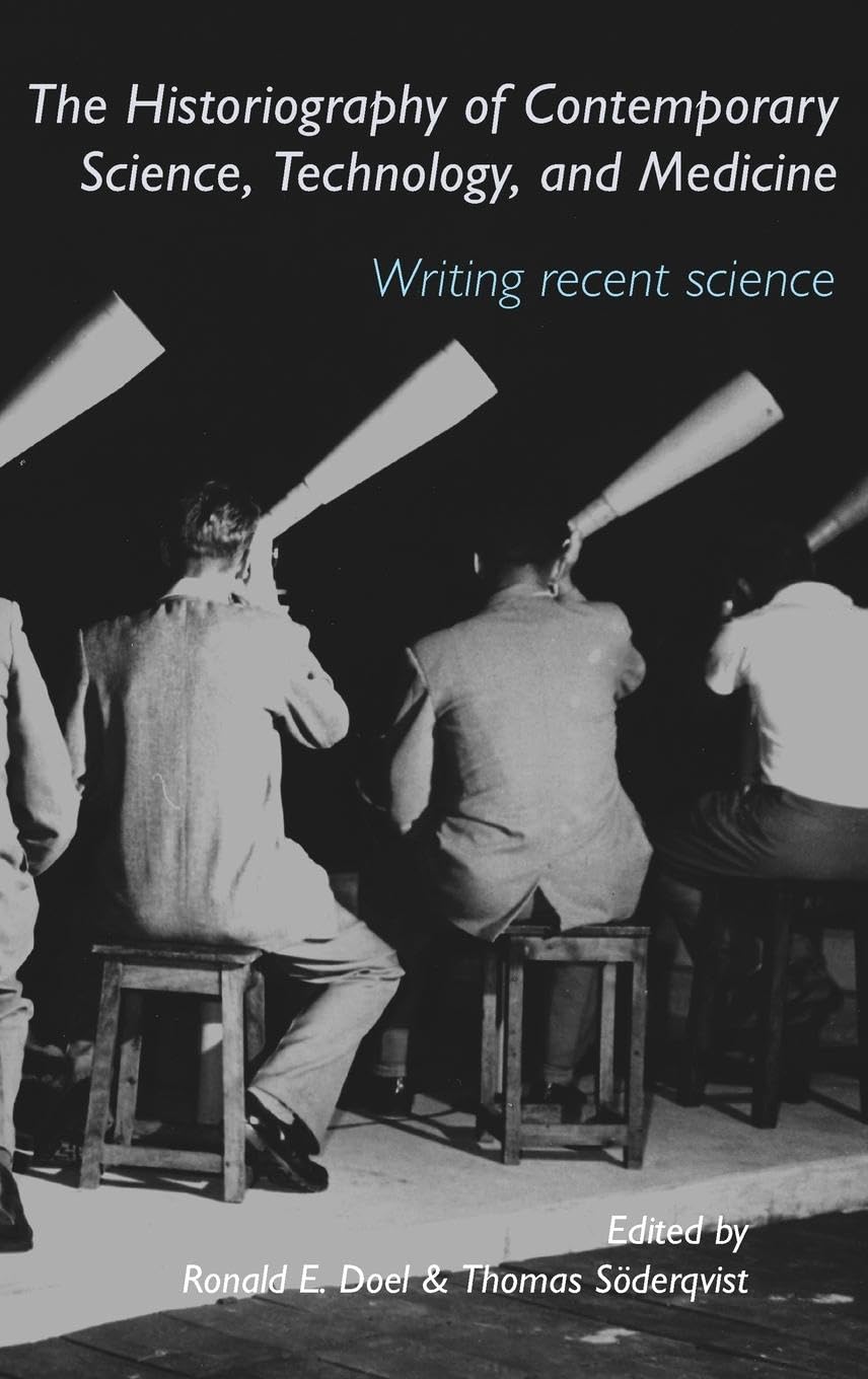 The Historiography of Contemporary Science, Technology, and Medicine: Writing Recent Science (Routledge Studies in the History of Science, Technology and Medicine)