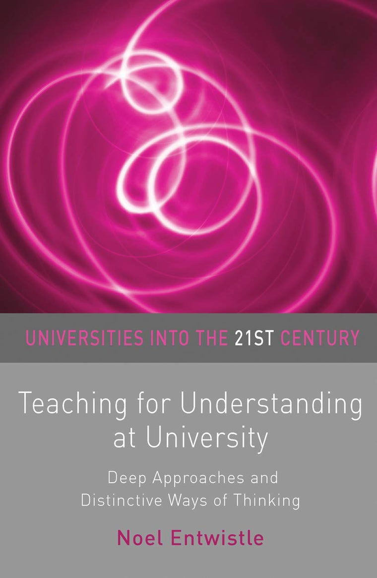 Teaching for Understanding at University: Deep Approaches and Distinctive Ways of Thinking (Universities into the 21st Century, 7)