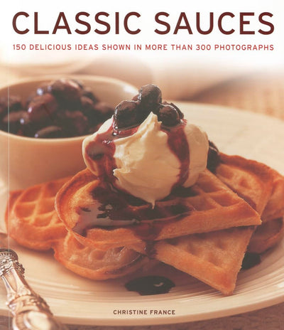 Classic Sauces: 150 delicious ideas shown in more than 300 photographs