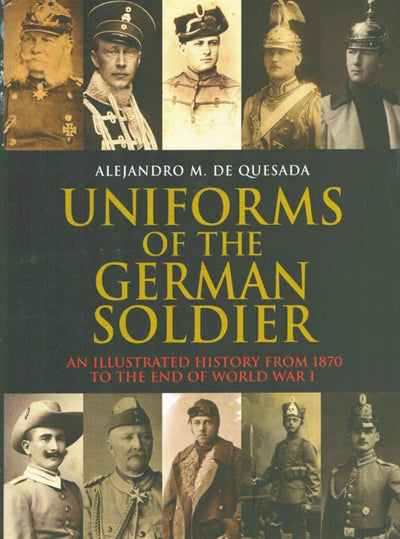 Uniforms of the German Soldier: An Illustrated History from 1870 to the End of World War I