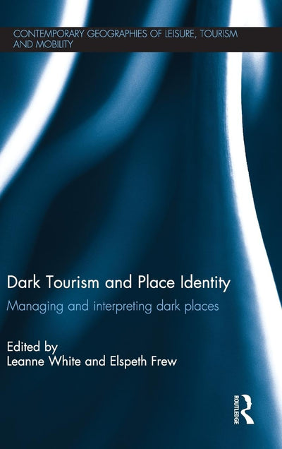 Dark Tourism and Place Identity: Managing and interpreting dark places (Contemporary Geographies of Leisure, Tourism and Mobility)