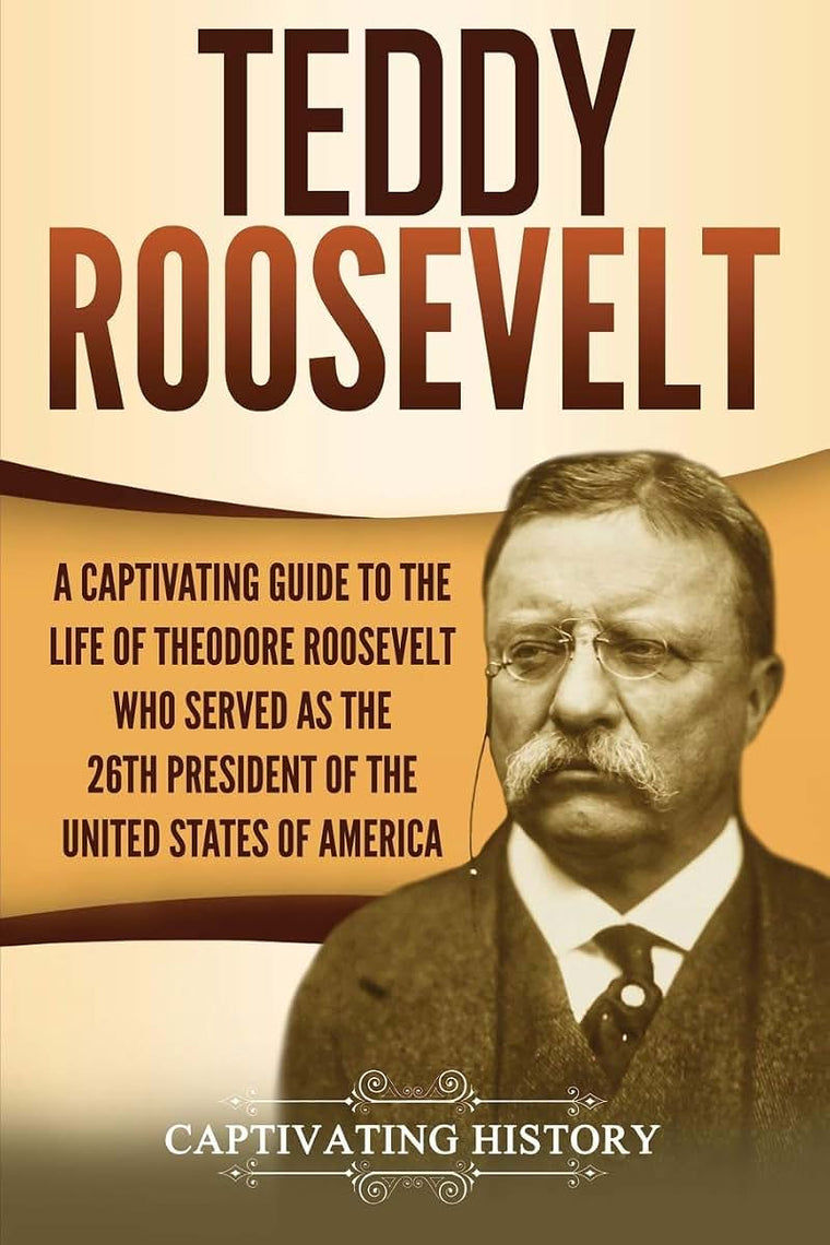 Teddy Roosevelt: A Captivating Guide to the Life of Theodore Roosevelt Who Served as the 26th President of the United States of America (U.S. Presidents)