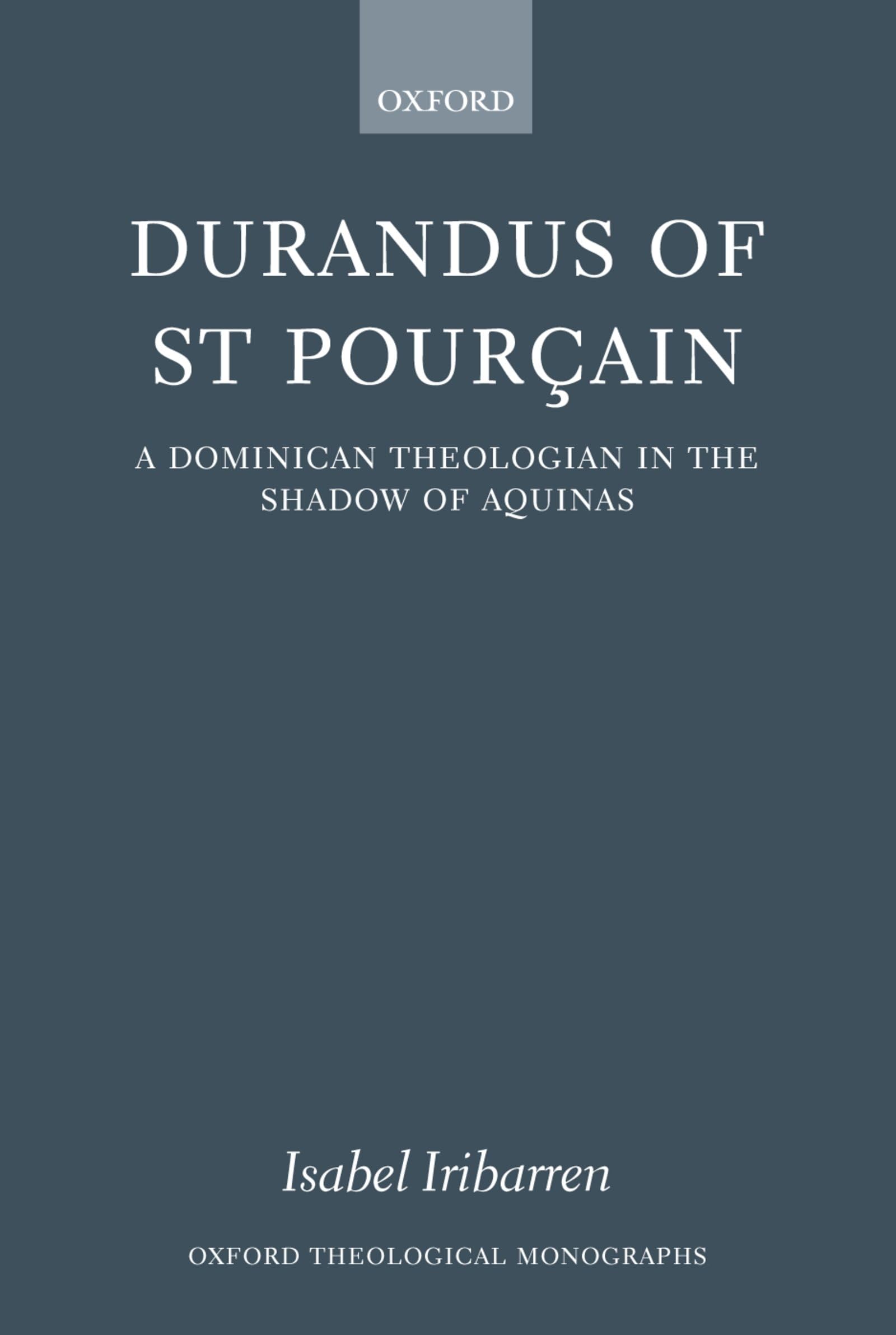Durandus of St Pourcain: A Dominican Theologian in the Shadow of Aquinas (Oxford Theology and Religion Monographs)