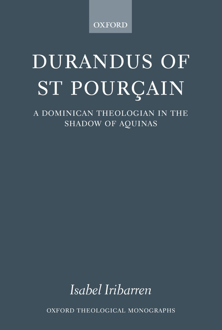 Durandus of St Pourcain: A Dominican Theologian in the Shadow of Aquinas (Oxford Theology and Religion Monographs)