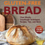 The Perfect Artisan Gluten-Free Bread: Flour Blends, Sourdough Techniques, Recipes, Tips, and More