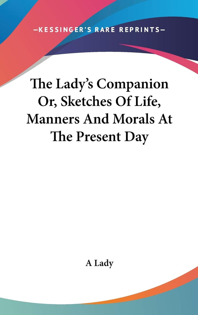 The Lady's Companion Or, Sketches Of Life, Manners And Morals At The Present Day