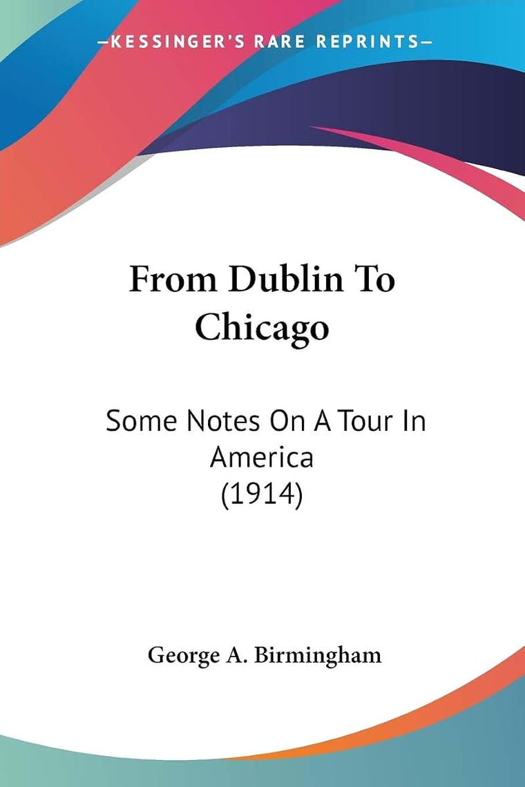 From Dublin To Chicago: Some Notes On A Tour In America (1914)