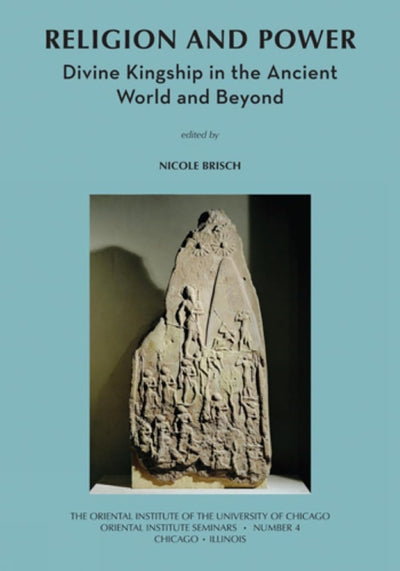 Religion and Power: Divine Kingship in the Ancient World and Beyond (Oriental Institute Seminars)