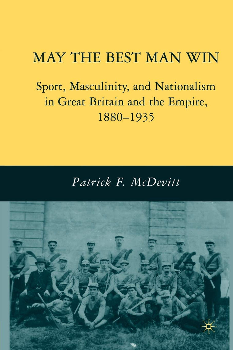 May the Best Man Win: Sport, Masculinity, and Nationalism in Great Britain and the Empire, 1880-1935