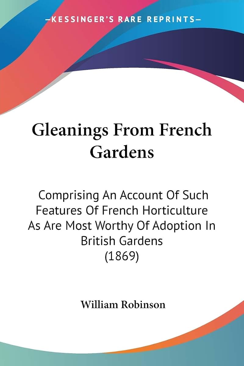 Gleanings From French Gardens: Comprising An Account Of Such Features Of French Horticulture As Are Most Worthy Of Adoption In British Gardens (1869)