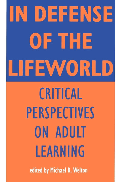 In Defense of Lifeworld: Critical Perspectives on Adult Learning (Suny Series, Empowerment and School Reform) (S U N Y SERIES, TEACHER EMPOWERMENT AND SCHOOL REFORM)