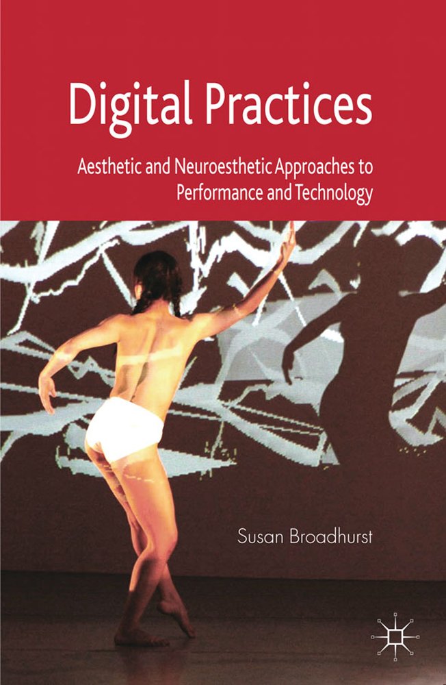 Digital Practices: Aesthetic and Neuroesthetic Approaches to Performance and Technology