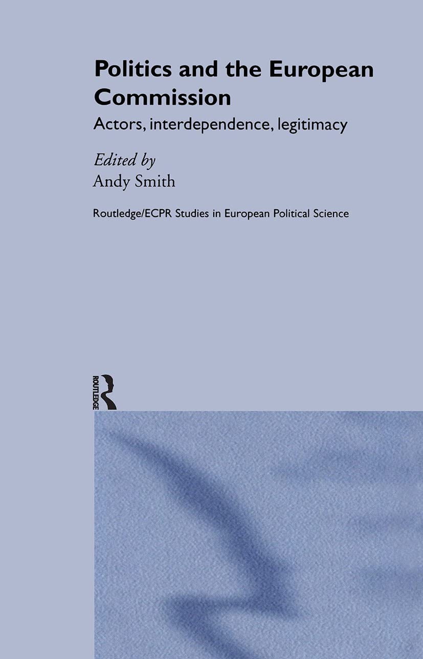 Politics and the European Commission: Actors, Interdependence, Legitimacy (Routledge/ECPR Studies in European Political Science)