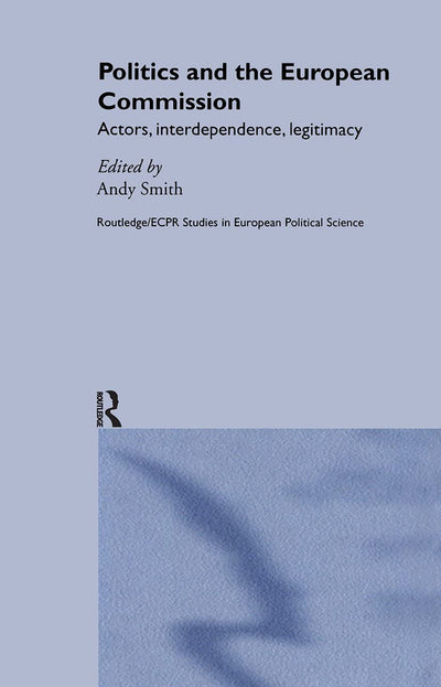 Politics and the European Commission: Actors, Interdependence, Legitimacy (Routledge/ECPR Studies in European Political Science)