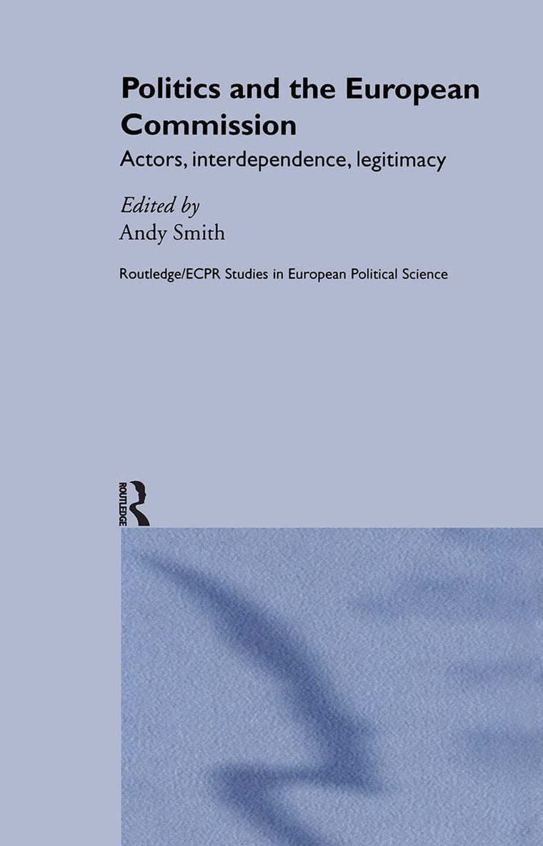 Politics and the European Commission: Actors, Interdependence, Legitimacy (Routledge/ECPR Studies in European Political Science)